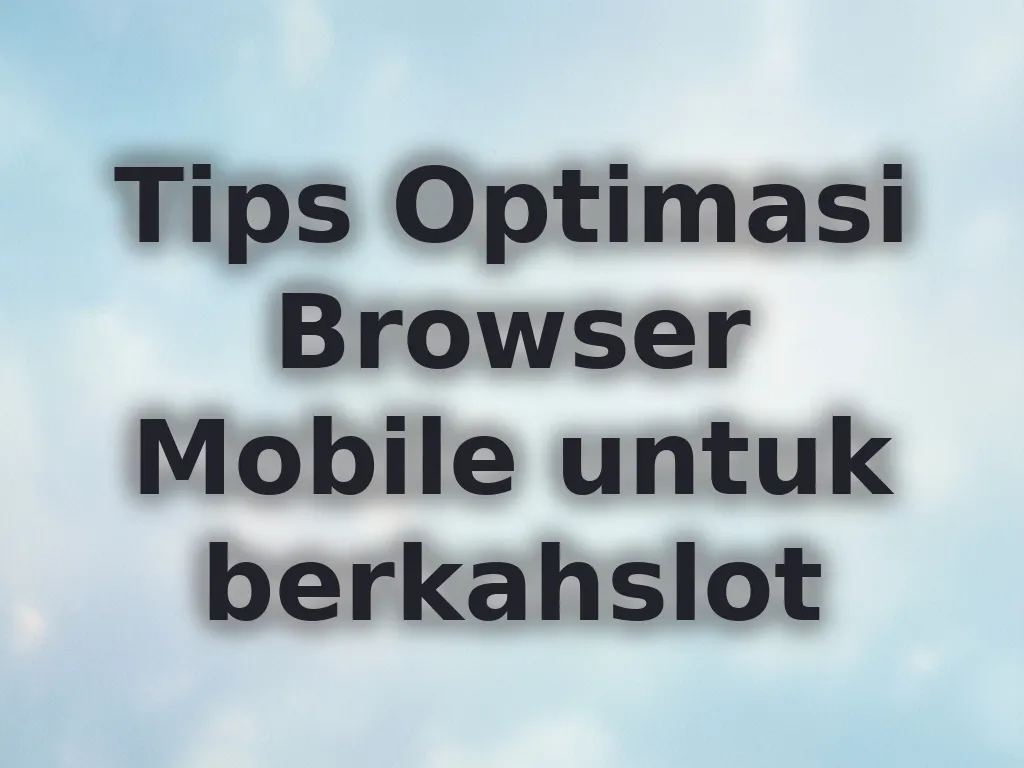 Tips Optimasi Browser Mobile untuk berkahslot