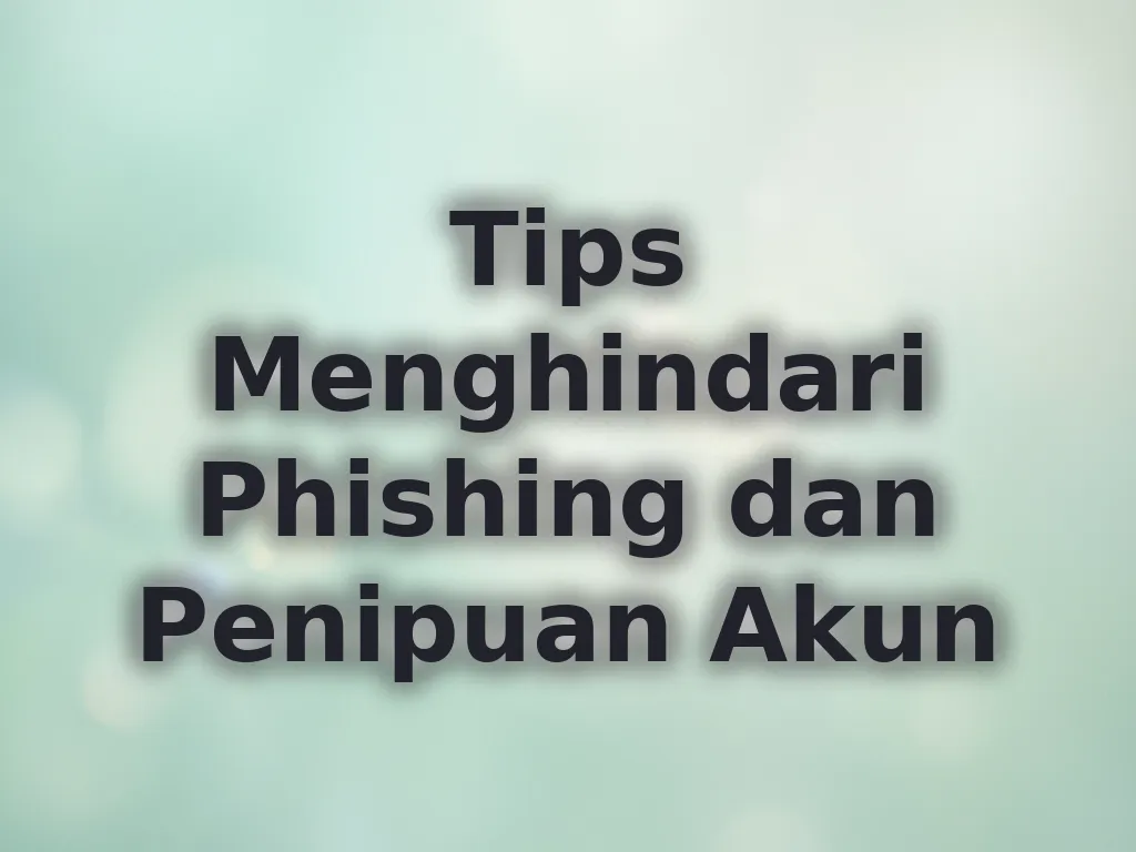 Tips Menghindari Phishing dan Penipuan Akun